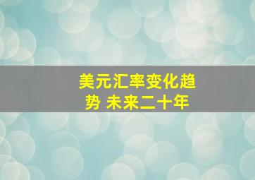 美元汇率变化趋势 未来二十年